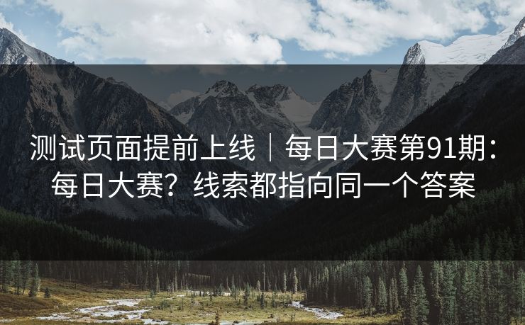 测试页面提前上线｜每日大赛第91期：每日大赛？线索都指向同一个答案  第1张