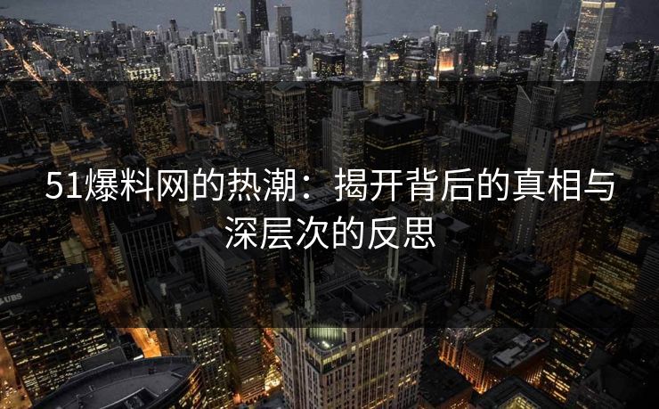 51爆料网的热潮：揭开背后的真相与深层次的反思  第1张