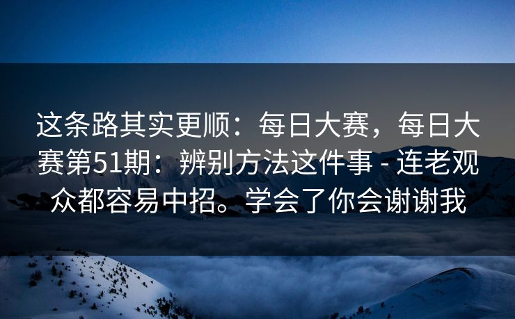 这条路其实更顺：每日大赛，每日大赛第51期：辨别方法这件事 - 连老观众都容易中招。学会了你会谢谢我  第1张