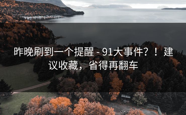 昨晚刷到一个提醒 - 91大事件？！建议收藏，省得再翻车  第1张