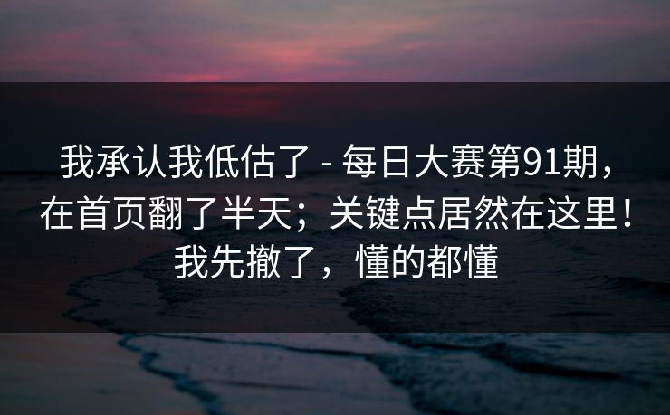 我承认我低估了 - 每日大赛第91期，在首页翻了半天；关键点居然在这里！我先撤了，懂的都懂  第1张