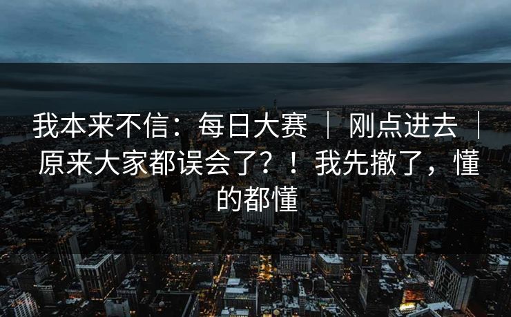 我本来不信：每日大赛 ｜ 刚点进去 原来大家都误会了？！我先撤了，懂的都懂  第1张