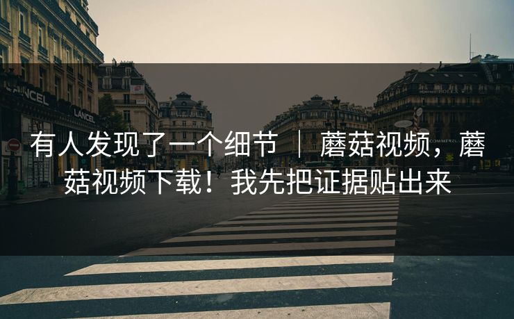 有人发现了一个细节 | 蘑菇视频,蘑菇视频下载!我先把证据贴出来 第1张 有人发现了一个细节 | 蘑菇视频,蘑菇视频下载!我先把证据贴出来 第1张